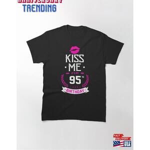 95Th Birthday Gift Idea Kiss Me Its My 95 Years Old Classic Tshirt Unisex